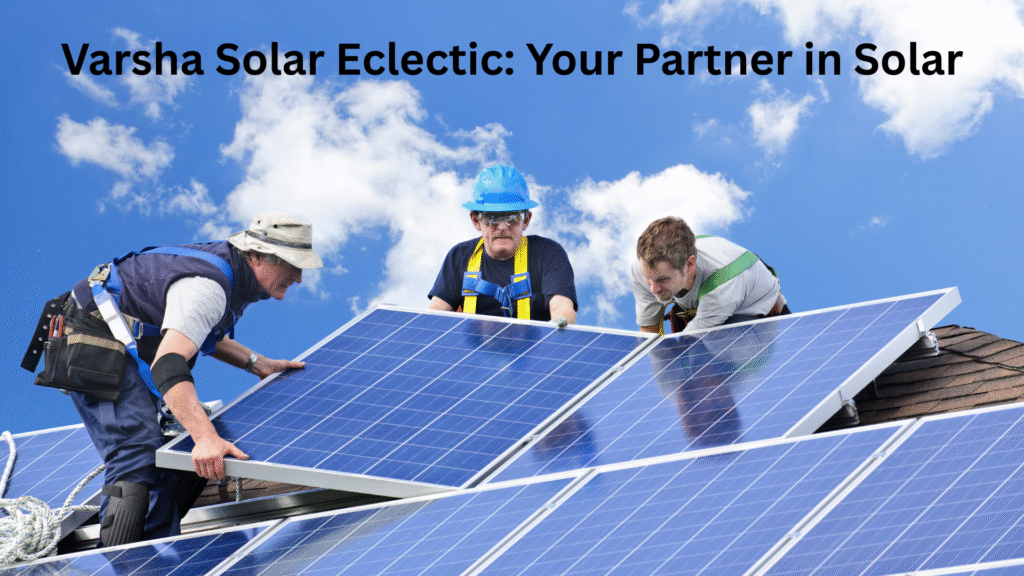 Varsha Solar Eclectic, your partner in solar.
